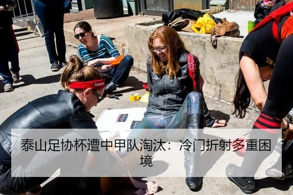 泰山足协杯遭中甲队淘汰：冷门折射多重困境